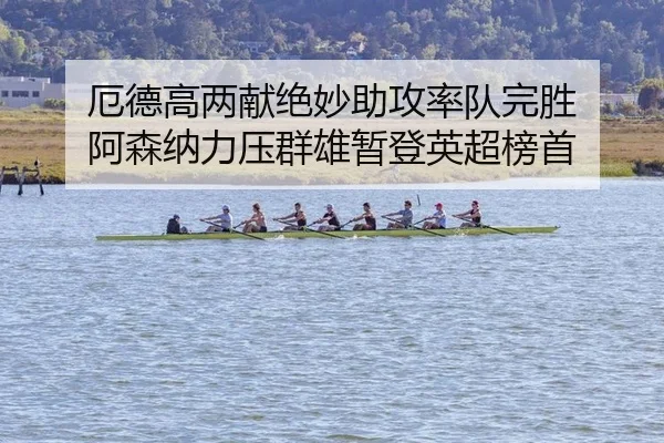 厄德高两献绝妙助攻率队完胜 阿森纳力压群雄暂登英超榜首